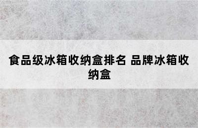 食品级冰箱收纳盒排名 品牌冰箱收纳盒